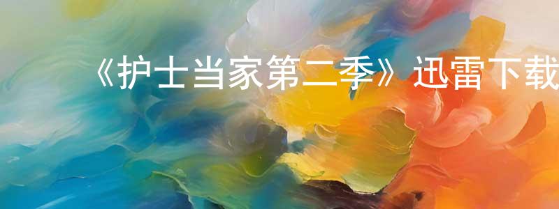 车海峰发布《护士当家第二季》迅雷下载/在线观看-都市情感-美剧天堂